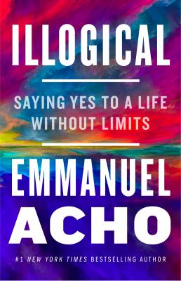 Illogical : saying yes to a life without limits /