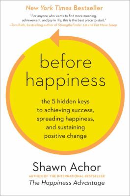 Before happiness : the 5 hidden keys to achieving success, spreading happiness, and sustaining positive change /
