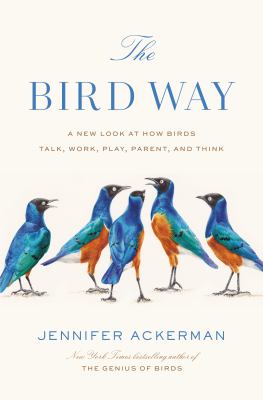 The bird way : a new look at how birds talk, work, play, parent, and think /
