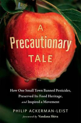 A precautionary tale : how one small town banned pesticides, preserved its food heritage, and inspired a movement /