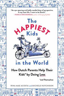 The happiest kids in the world : how Dutch parents help their kids (and themselves) by doing less /