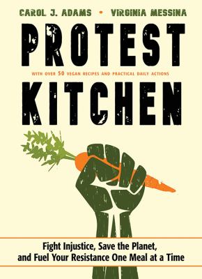 Protest kitchen : fight injustice, save the planet, and fuel your resistance one meal at a time /