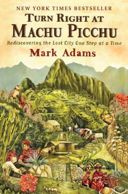Turn right at Machu Picchu : rediscovering the lost city one step at a time /