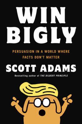 Win bigly : persuasion in a world where facts don't matter /