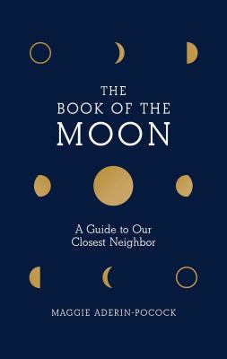 The book of the moon : a guide to our closest neighbor /