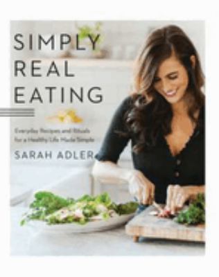 Simply real eating : everyday recipes and rituals for a healthy life made simple /