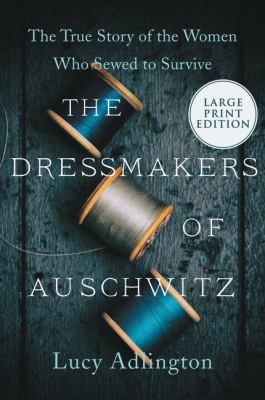 The dressmakers of Auschwitz [large type] : the true story of the women who sewed to survive /