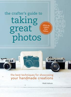 The crafter's guide to taking great photos : the best techniques for showcasing your handmade creations /