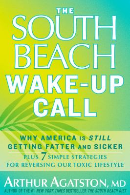 The South Beach wake-up call : why America is still getting fatter and sicker : plus 7 simple strategies for reversing our toxic lifestyle /