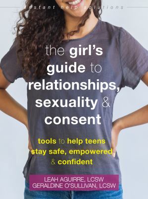 The girl's guide to relationships, sexuality & consent : tools to help teens stay safe, empowered & confident /