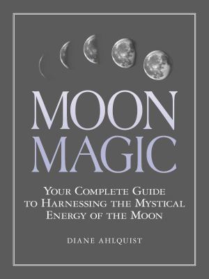 Moon magic : your complete guide to harnessing the mystical energy of the moon /