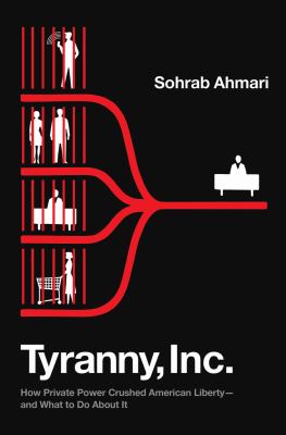 Tyranny, Inc. : how private power crushed American liberty-- and what to do about it /