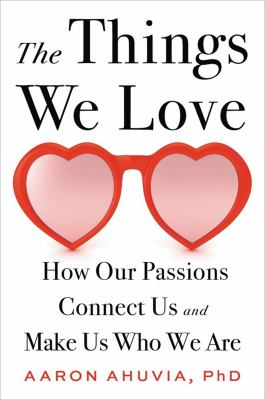 The things we love : how our passions connect us and make us who we are /