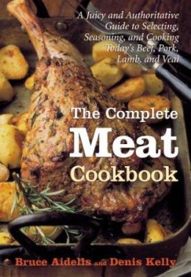 The complete meat cookbook : a juicy and authorative guide to selecting, seasoning, and cooking today's beef, pork, lamb, and veal /