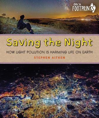 Saving the night : how light pollution is harming life on Earth /