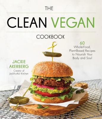 The clean vegan cookbook : 60 whole-food, plant-based recipes to nourish your body and soul /