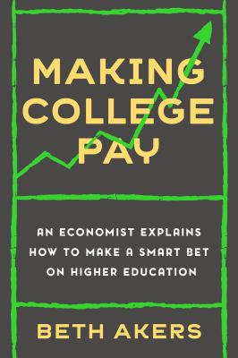 Making college pay : an economist explains how to make a smart bet on higher education /