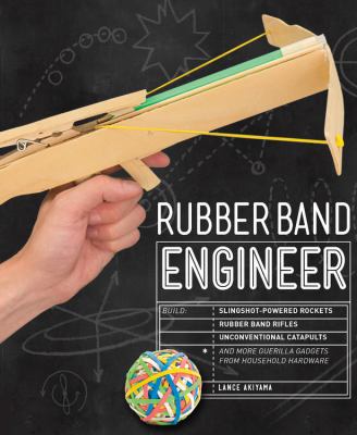 Rubber band engineer : build slingshot-powered rockets, rubber band rifles, unconventional catapults, and more guerrilla gadgets from household hardware /