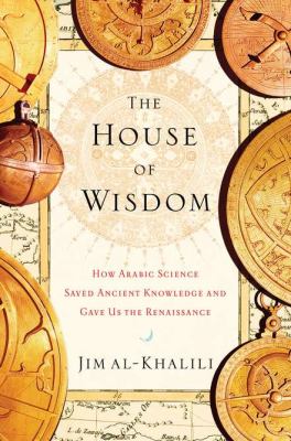 The house of wisdom : how Arabic science saved ancient knowledge and gave us the Renaissance /