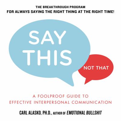 Say this, not that : a foolproof guide to effective interpersonal communication /