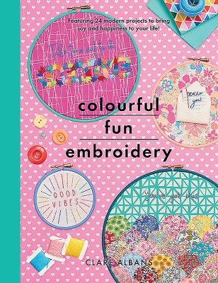 Colourful fun embroidery : featuring 24 modern projects to bring joy and happiness to your life! /