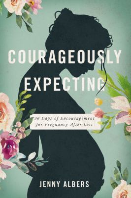 Courageously expecting : 30 days of encouragement during pregnancy after loss /
