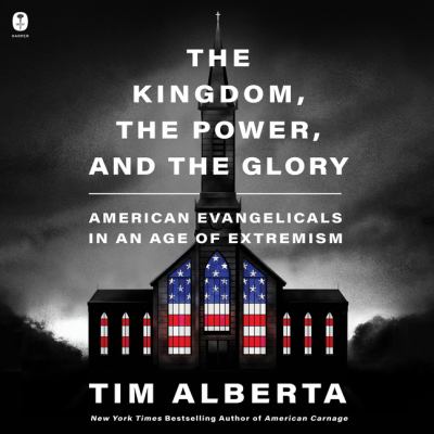 The kingdom, the power, and the glory [eaudiobook] : American evangelicals in an age of extremism.