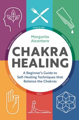 Chakra healing : a beginner's guide to self-healing techniques that balance the Chakras /