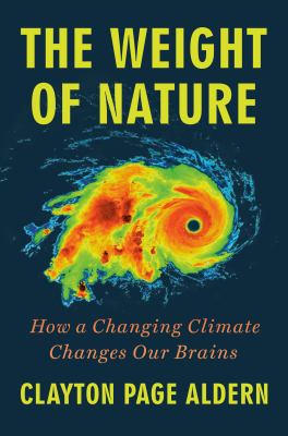 The weight of nature : how a changing climate changes our brains / Clayton Page Aldern.