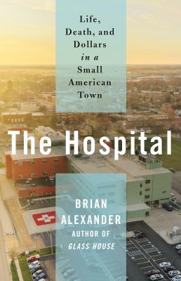 The hospital : life, death, and dollars in a small American town /