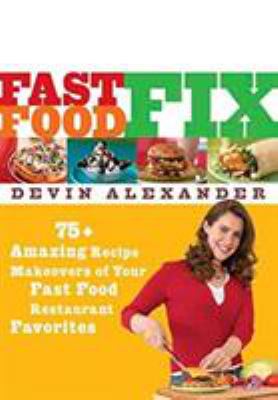 Fast food fix : 75+ amazing recipe makeovers of your fast food restaurant favorites /