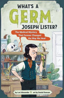 What's a germ, Joseph Lister? : the medical mystery that forever changed the way we heal /