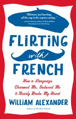 Flirting with French : how a language charmed me, seduced me & nearly broke my heart /
