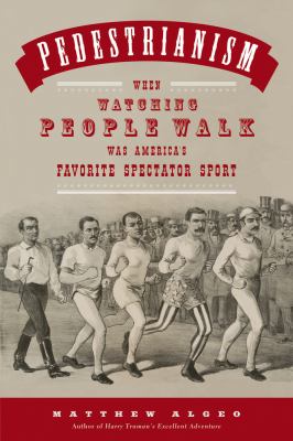 Pedestrianism : when watching people walk was America's favorite spectator sport /