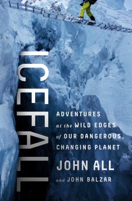 Icefall : adventures at the wild edges of our dangerous, changing planet /
