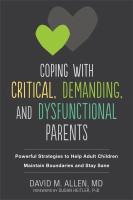 Coping with critical, demanding, and dysfunctional parents : powerful strategies to help adult children maintain boundaries and stay sane /