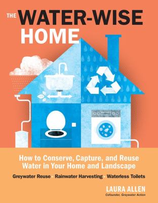 The water-wise home : how to conserve, capture, and reuse water in your home and landscape /