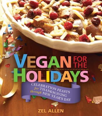 Vegan for the holidays : celebration feasts for Thanksgiving through New Year's Day /