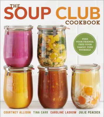 The soup club cookbook : feed your friends, feed your family, feed yourself /