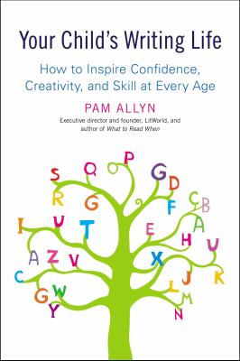 Your child's writing life : how to inspire confidence, creativity, and skill at every age /