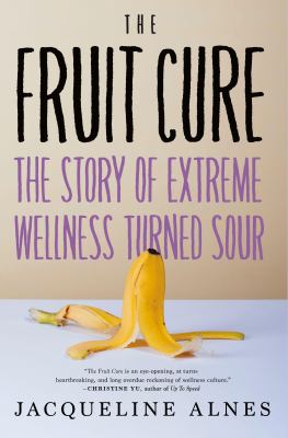 The fruit cure : the story of extreme wellness turned sour /