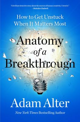 Anatomy of a breakthrough : how to get unstuck when it matters most /
