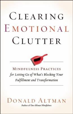 Clearing emotional clutter : mindfulness practices for letting go of what's blocking your fulfillment and transformation /