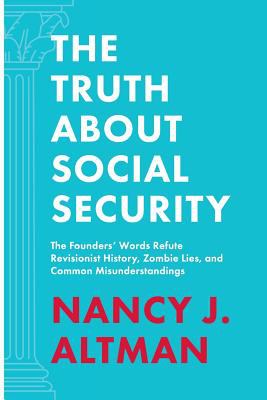 The truth about social security : the founders' words refute revisionist history, zombie lies, and common misunderstandings /