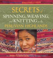 Secrets of spinning, weaving, and knitting in the Peruvian Highlands /