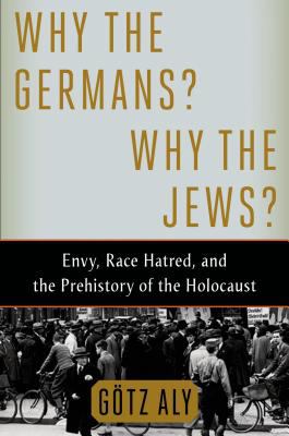 Why the Germans? Why the Jews? : envy, race hatred, and the prehistory of the Holocaust /