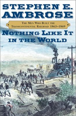 Nothing like it in the world : the men who built the transcontinental railroad, 1863-1869 /