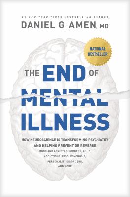 The end of mental illness : how neuroscience is transforming psychiatry and helping prevent or reverse mood and anxiety disorders, ADHD, addictions, PTSD, psychosis, personality disorders, and more /