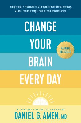 Change your brain every day : simple daily practices to strengthen your mind, memory, moods, focus, energy, habits, and relationships /