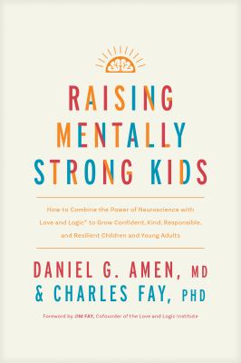 Raising mentally strong kids : how to combine the power of neuroscience with love and logic to grow confident, kind, responsible, and resilient children and young adults /